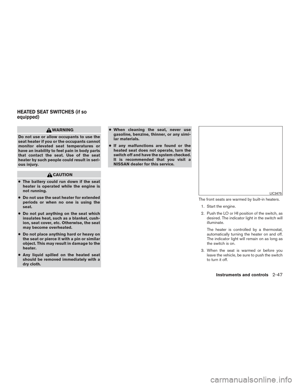 NISSAN ROGUE 2017 2.G Owners Manual WARNING
Do not use or allow occupants to use the
seat heater if you or the occupants cannot
monitor elevated seat temperatures or
have an inability to feel pain in body parts
that contact the seat. Us