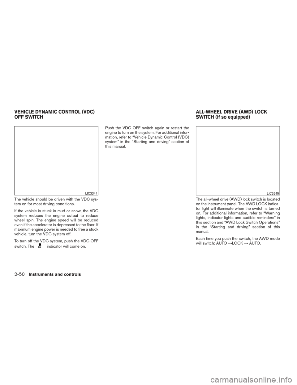 NISSAN ROGUE 2017 2.G Owners Manual The vehicle should be driven with the VDC sys-
tem on for most driving conditions.
If the vehicle is stuck in mud or snow, the VDC
system reduces the engine output to reduce
wheel spin. The engine spe