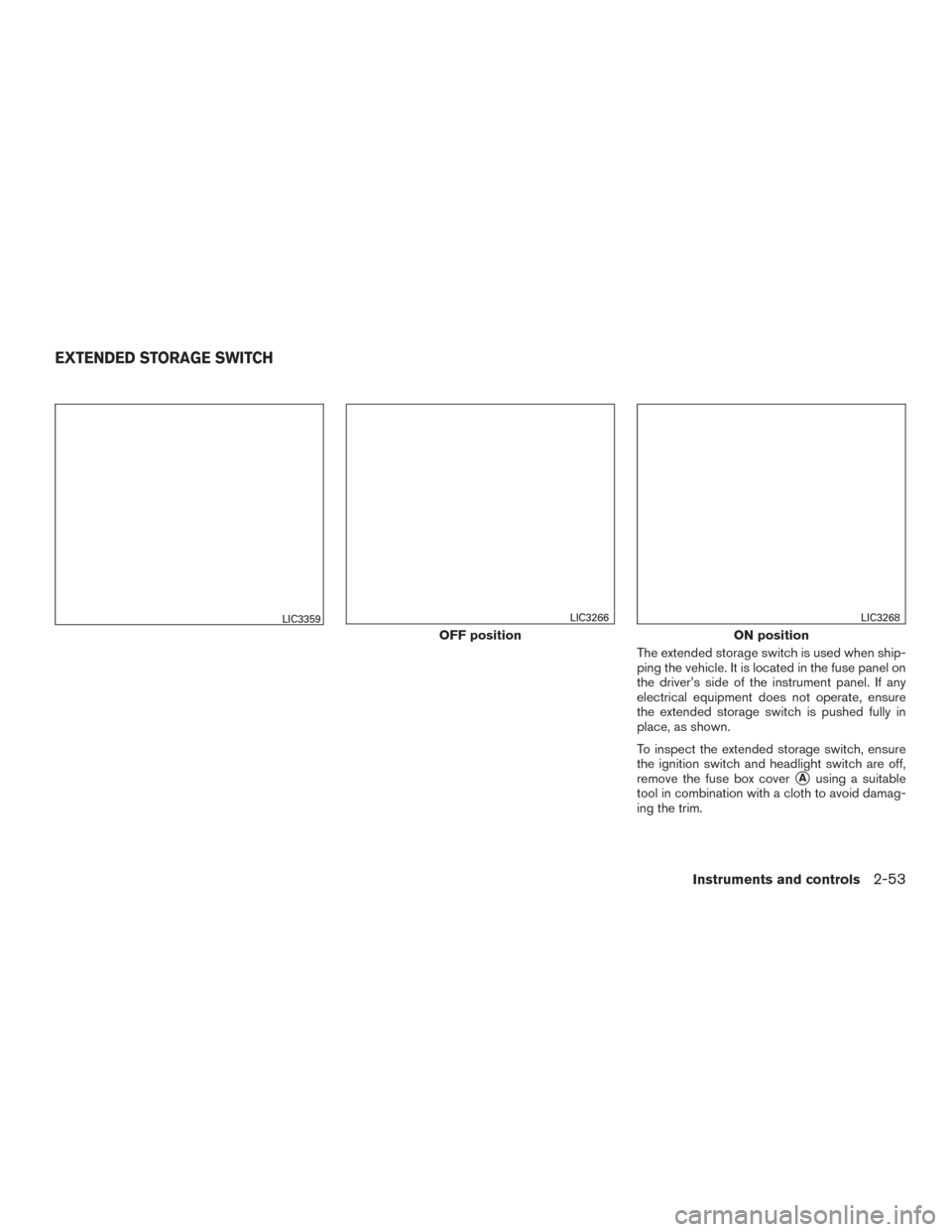NISSAN ROGUE 2017 2.G Owners Guide The extended storage switch is used when ship-
ping the vehicle. It is located in the fuse panel on
the driver’s side of the instrument panel. If any
electrical equipment does not operate, ensure
th