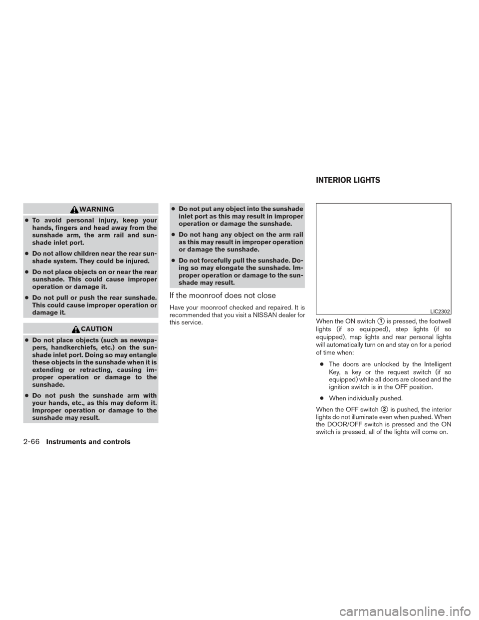 NISSAN ROGUE 2017 2.G Service Manual WARNING
●To avoid personal injury, keep your
hands, fingers and head away from the
sunshade arm, the arm rail and sun-
shade inlet port.
● Do not allow children near the rear sun-
shade system. Th