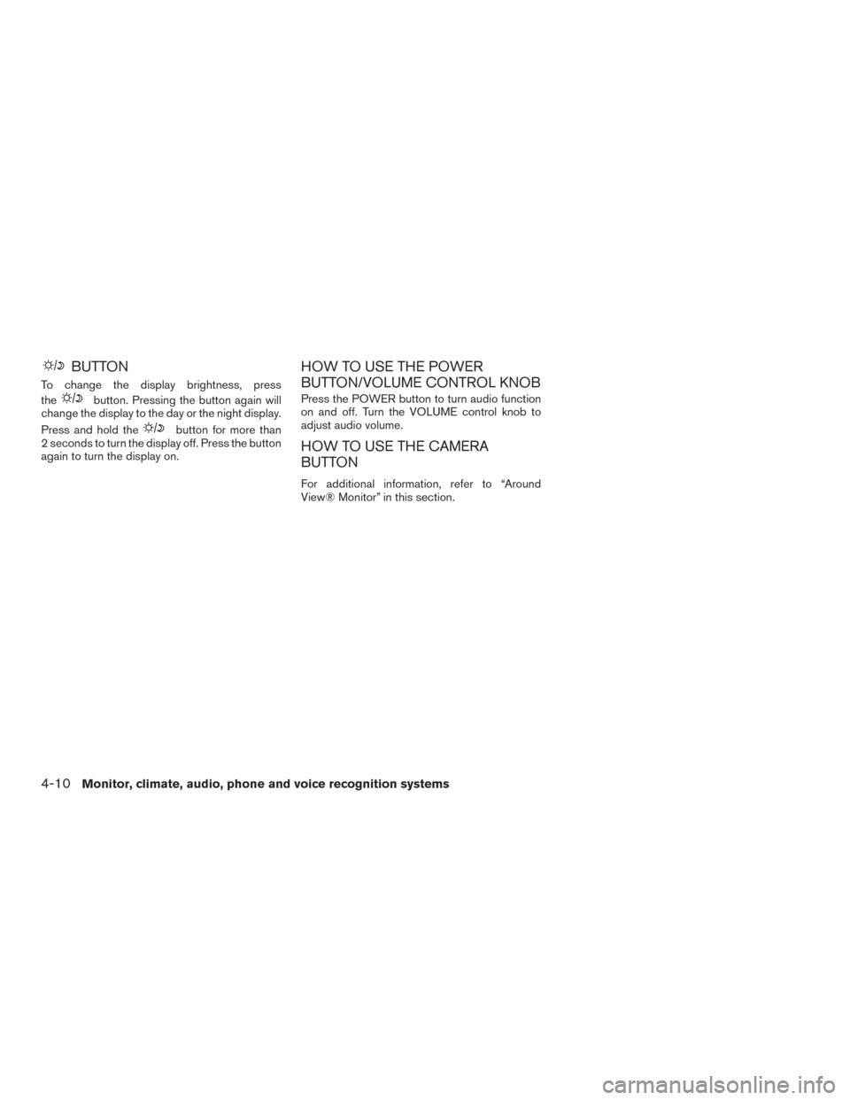 NISSAN ROGUE 2017 2.G Owners Manual BUTTON
To change the display brightness, press
the
button. Pressing the button again will
change the display to the day or the night display.
Press and hold the
button for more than
2 seconds to turn 