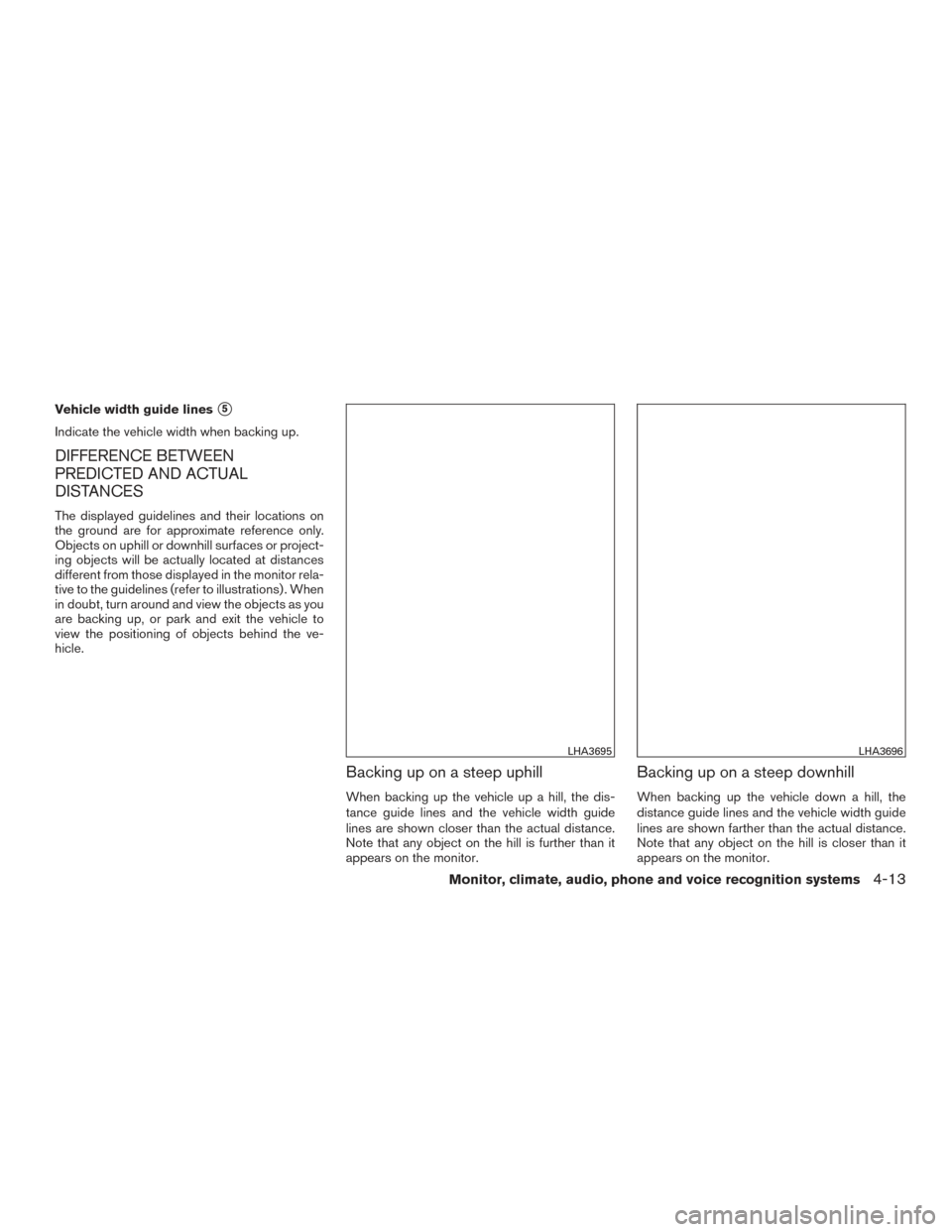 NISSAN ROGUE 2017 2.G Owners Manual Vehicle width guide lines5
Indicate the vehicle width when backing up.
DIFFERENCE BETWEEN
PREDICTED AND ACTUAL
DISTANCES
The displayed guidelines and their locations on
the ground are for approximate