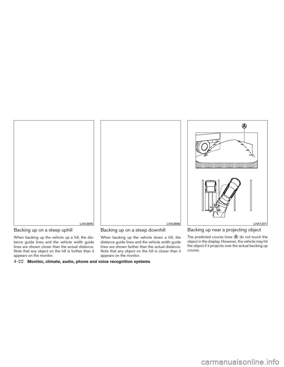 NISSAN ROGUE 2017 2.G Owners Manual Backing up on a steep uphill
When backing up the vehicle up a hill, the dis-
tance guide lines and the vehicle width guide
lines are shown closer than the actual distance.
Note that any object on the 