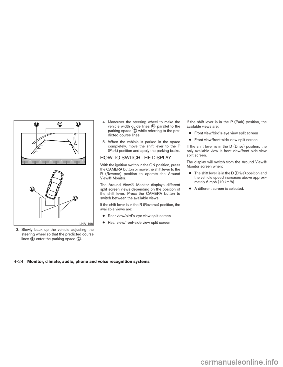 NISSAN ROGUE 2017 2.G Owners Manual 3. Slowly back up the vehicle adjusting thesteering wheel so that the predicted course
lines
Benter the parking spaceC. 4. Maneuver the steering wheel to make the
vehicle width guide lines
Dparalle