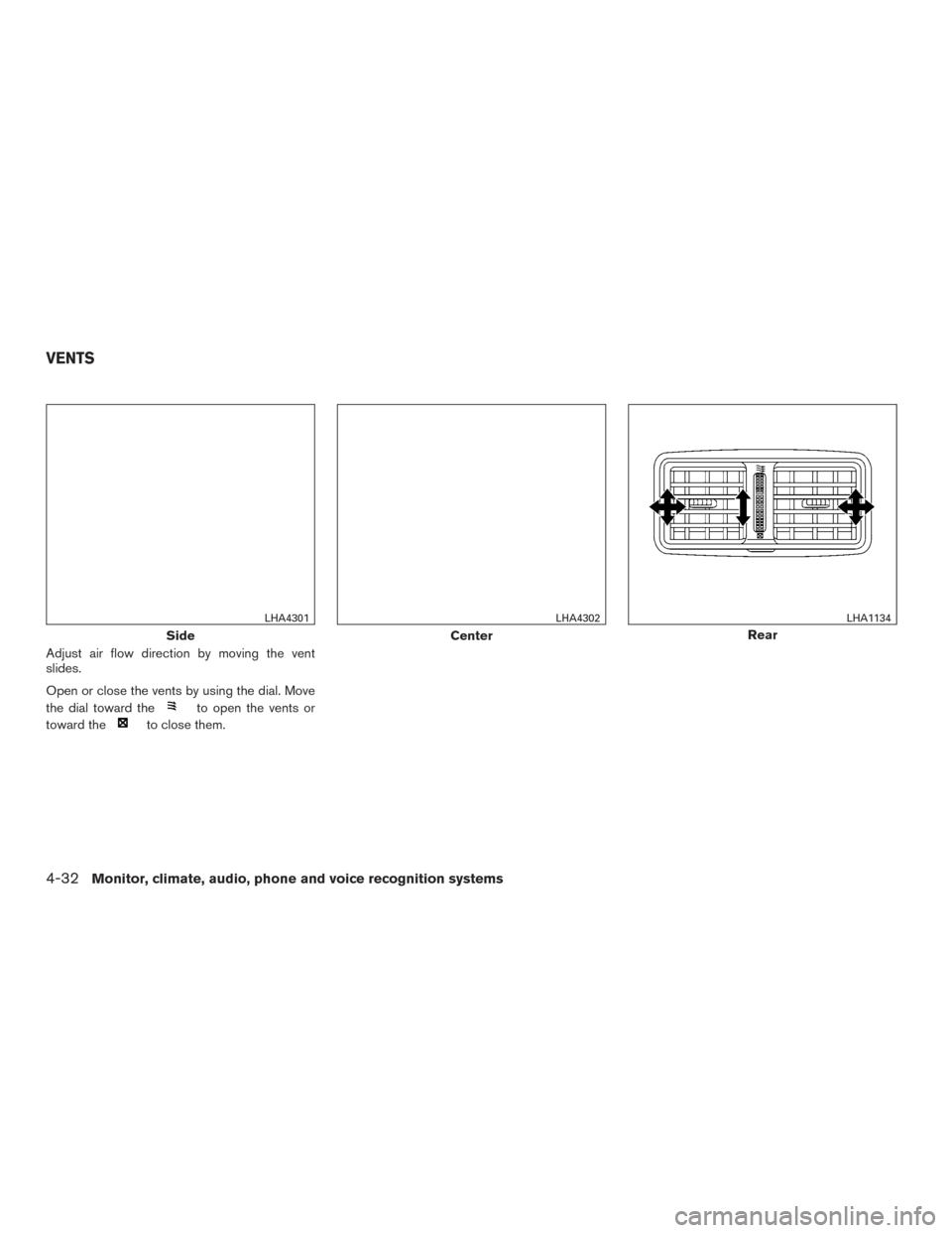 NISSAN ROGUE 2017 2.G Owners Manual Adjust air flow direction by moving the vent
slides.
Open or close the vents by using the dial. Move
the dial toward the
to open the vents or
toward the
to close them.
Side
LHA4301
Center
LHA4302
Rear NISSAN ROGUE 2017 2.G Owners Manual Adjust air flow direction by moving the vent
slides.
Open or close the vents by using the dial. Move
the dial toward the
to open the vents or
toward the
to close them.
Side
LHA4301
Center
LHA4302
Rear