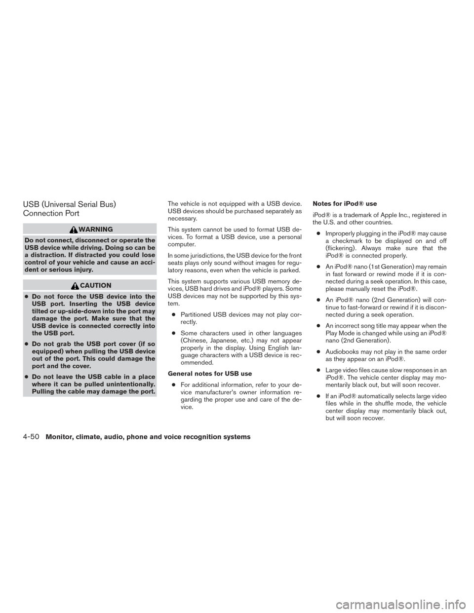 NISSAN ROGUE 2017 2.G Owners Manual USB (Universal Serial Bus)
Connection Port
WARNING
Do not connect, disconnect or operate the
USB device while driving. Doing so can be
a distraction. If distracted you could lose
control of your vehic