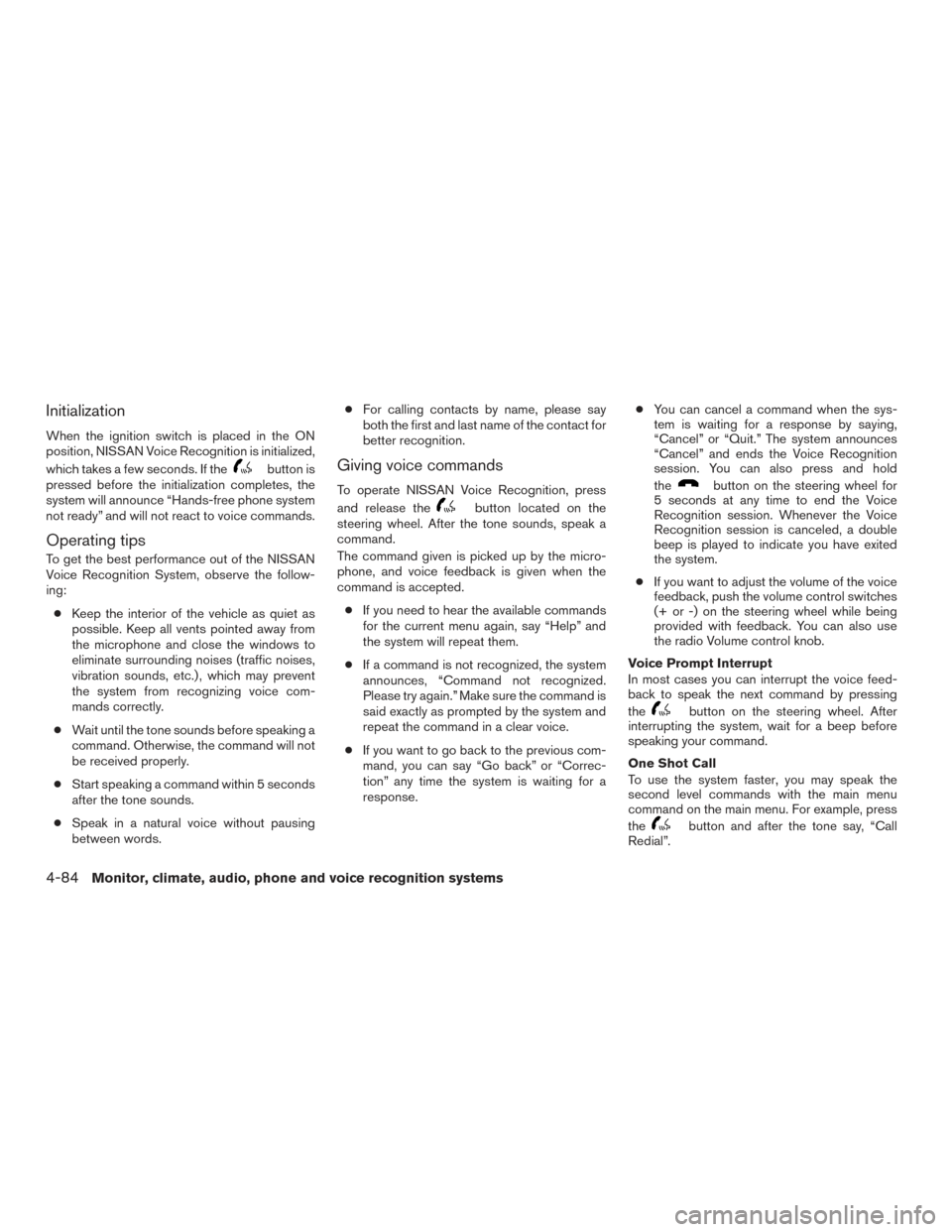 NISSAN ROGUE 2017 2.G Owners Manual Initialization
When the ignition switch is placed in the ON
position, NISSAN Voice Recognition is initialized,
which takes a few seconds. If the
button is
pressed before the initialization completes, 