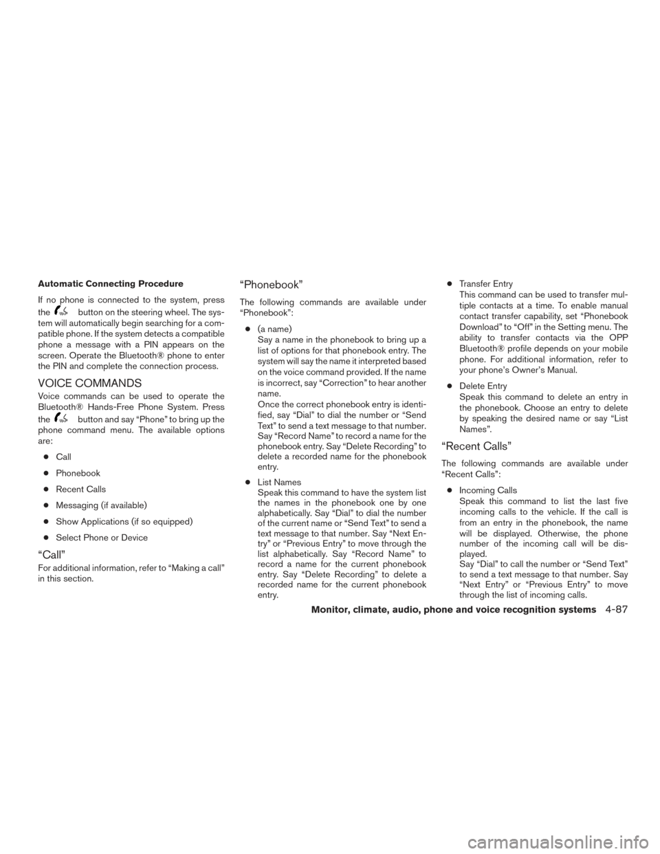 NISSAN ROGUE 2017 2.G Owners Manual Automatic Connecting Procedure
If no phone is connected to the system, press
the
button on the steering wheel. The sys-
tem will automatically begin searching for a com-
patible phone. If the system d