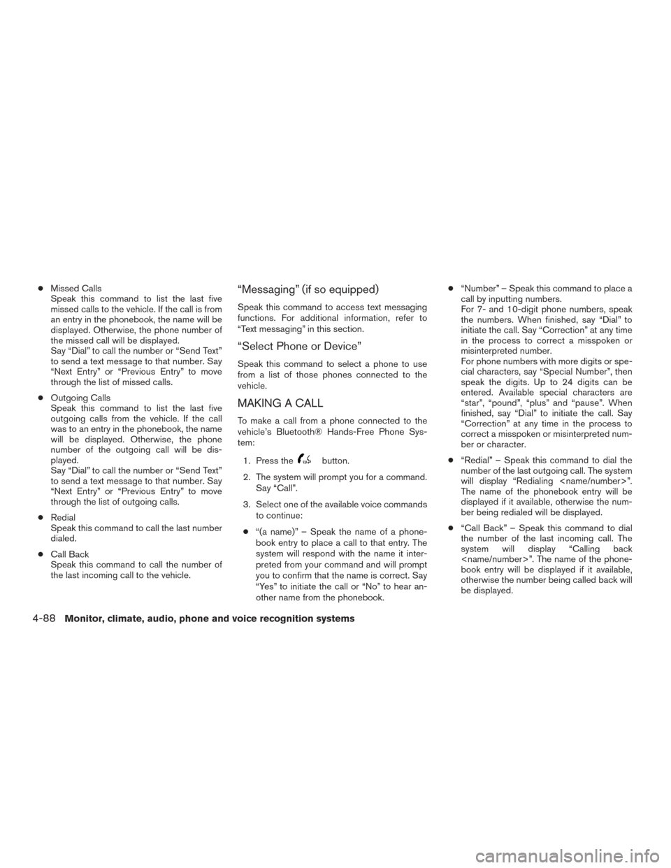 NISSAN ROGUE 2017 2.G Owners Manual ●Missed Calls
Speak this command to list the last five
missed calls to the vehicle. If the call is from
an entry in the phonebook, the name will be
displayed. Otherwise, the phone number of
the miss