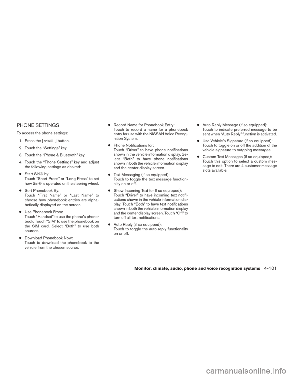 NISSAN ROGUE 2017 2.G Owners Manual PHONE SETTINGS
To access the phone settings:1. Press the [
] button.
2. Touch the “Settings” key.
3. Touch the “Phone & Bluetooth” key.
4. Touch the “Phone Settings” key and adjust the fol