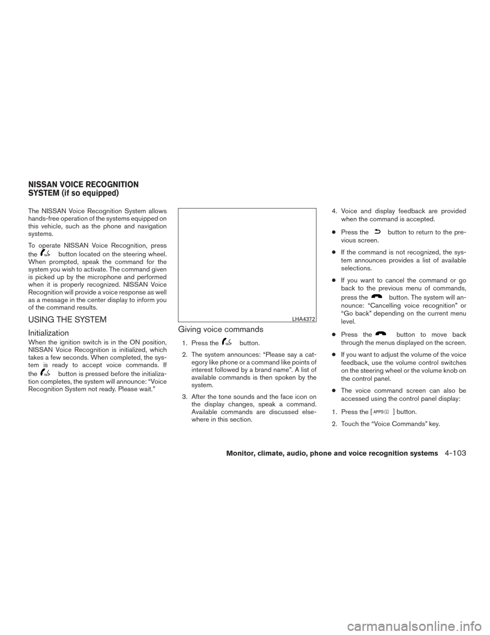 NISSAN ROGUE 2017 2.G Owners Manual The NISSAN Voice Recognition System allows
hands-free operation of the systems equipped on
this vehicle, such as the phone and navigation
systems.
To operate NISSAN Voice Recognition, press
the
button NISSAN ROGUE 2017 2.G Owners Manual The NISSAN Voice Recognition System allows
hands-free operation of the systems equipped on
this vehicle, such as the phone and navigation
systems.
To operate NISSAN Voice Recognition, press
the
button