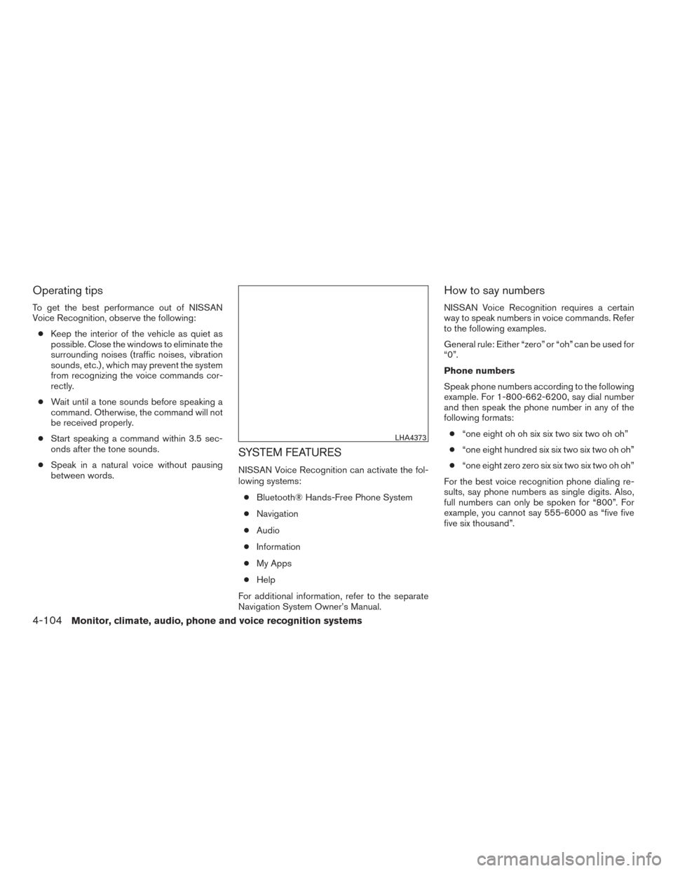 NISSAN ROGUE 2017 2.G Owners Manual Operating tips
To get the best performance out of NISSAN
Voice Recognition, observe the following:● Keep the interior of the vehicle as quiet as
possible. Close the windows to eliminate the
surround NISSAN ROGUE 2017 2.G Owners Manual Operating tips
To get the best performance out of NISSAN
Voice Recognition, observe the following:● Keep the interior of the vehicle as quiet as
possible. Close the windows to eliminate the
surround