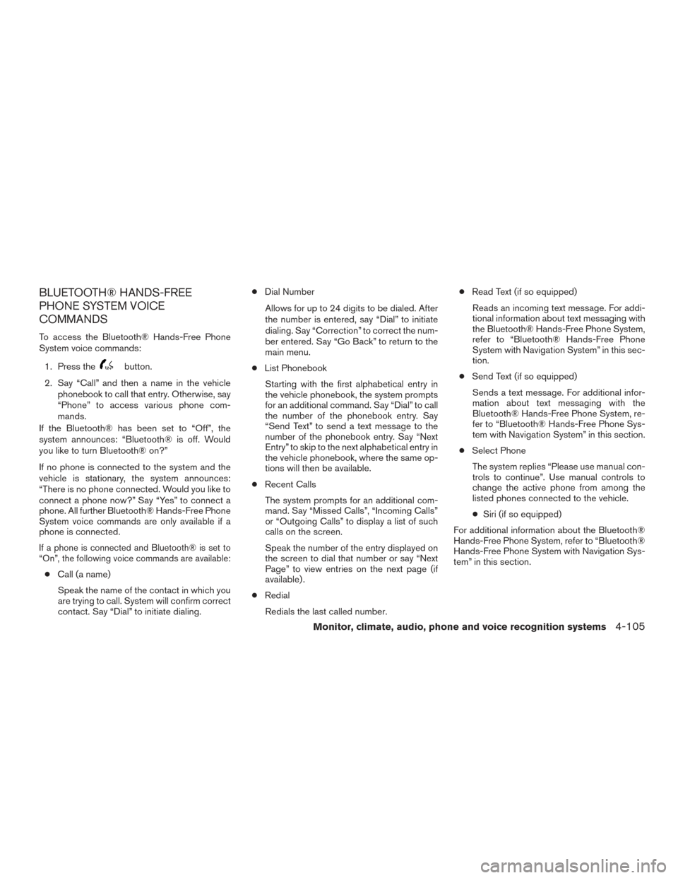 NISSAN ROGUE 2017 2.G Owners Manual BLUETOOTH® HANDS-FREE
PHONE SYSTEM VOICE
COMMANDS
To access the Bluetooth® Hands-Free Phone
System voice commands:1. Press the
button.
2. Say “Call” and then a name in the vehicle phonebook to c NISSAN ROGUE 2017 2.G Owners Manual BLUETOOTH® HANDS-FREE
PHONE SYSTEM VOICE
COMMANDS
To access the Bluetooth® Hands-Free Phone
System voice commands:1. Press the
button.
2. Say “Call” and then a name in the vehicle phonebook to c