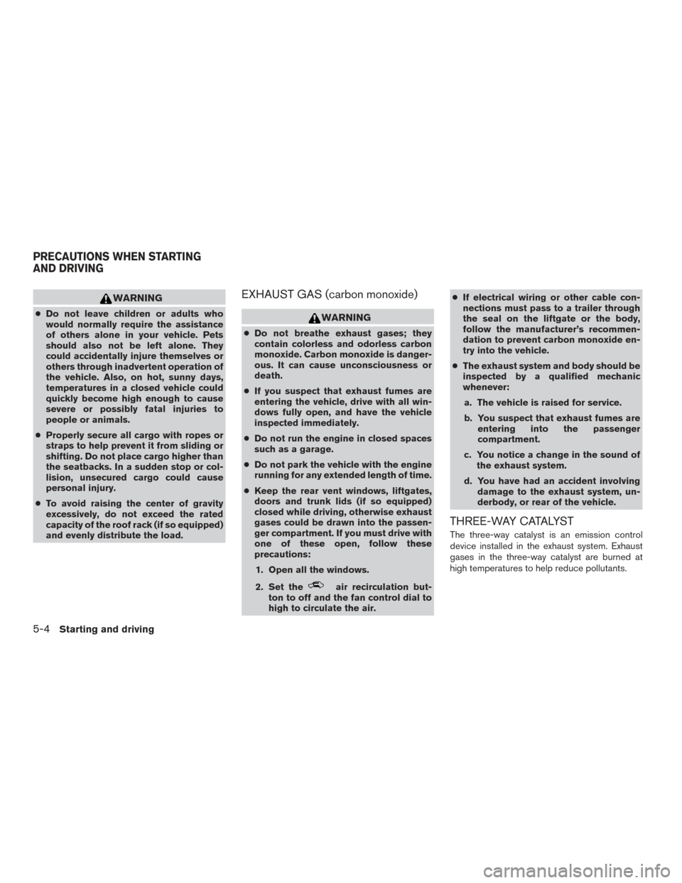 NISSAN ROGUE 2017 2.G Owners Manual WARNING
●Do not leave children or adults who
would normally require the assistance
of others alone in your vehicle. Pets
should also not be left alone. They
could accidentally injure themselves or
o
