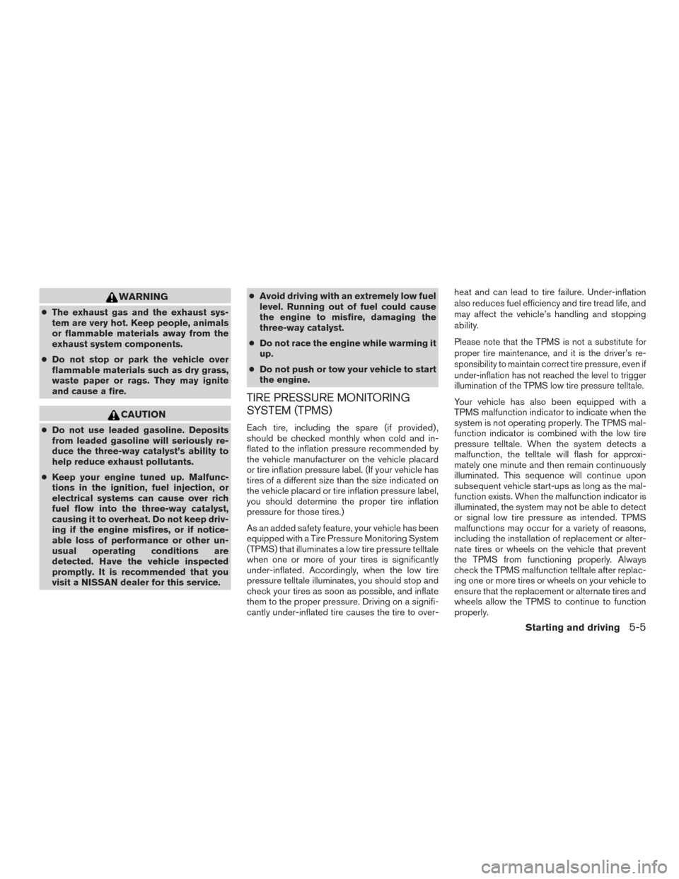 NISSAN ROGUE 2017 2.G Owners Manual WARNING
●The exhaust gas and the exhaust sys-
tem are very hot. Keep people, animals
or flammable materials away from the
exhaust system components.
● Do not stop or park the vehicle over
flammabl NISSAN ROGUE 2017 2.G Owners Manual WARNING
●The exhaust gas and the exhaust sys-
tem are very hot. Keep people, animals
or flammable materials away from the
exhaust system components.
● Do not stop or park the vehicle over
flammabl