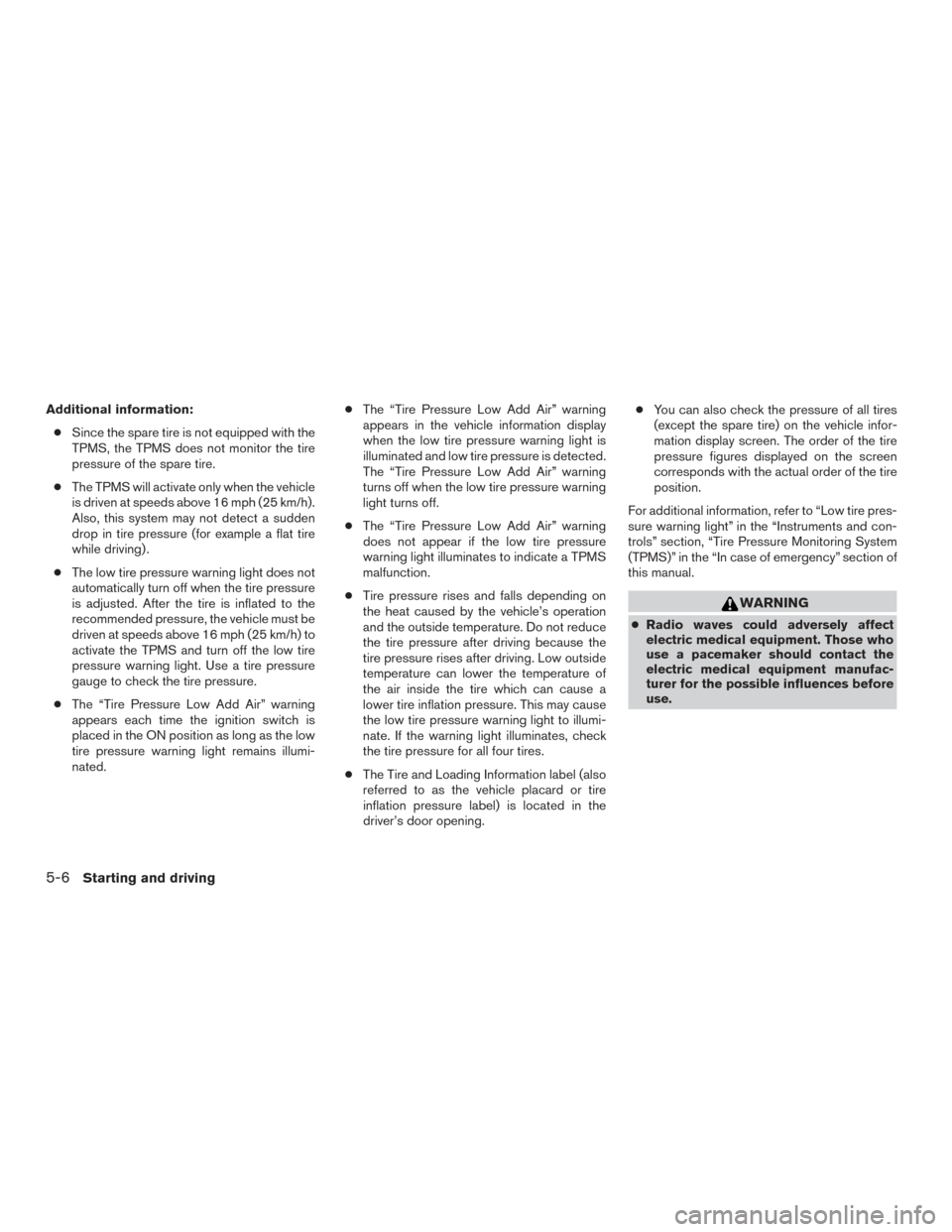 NISSAN ROGUE 2017 2.G Owners Manual Additional information:● Since the spare tire is not equipped with the
TPMS, the TPMS does not monitor the tire
pressure of the spare tire.
● The TPMS will activate only when the vehicle
is driven NISSAN ROGUE 2017 2.G Owners Manual Additional information:● Since the spare tire is not equipped with the
TPMS, the TPMS does not monitor the tire
pressure of the spare tire.
● The TPMS will activate only when the vehicle
is driven