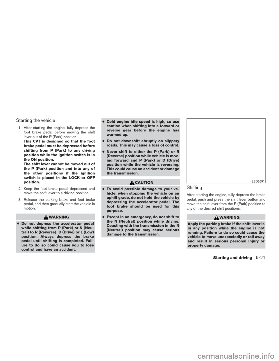 NISSAN ROGUE 2017 2.G Owners Guide Starting the vehicle
1. After starting the engine, fully depress thefoot brake pedal before moving the shift
lever out of the P (Park) position.
This CVT is designed so that the foot
brake pedal must  NISSAN ROGUE 2017 2.G Owners Guide Starting the vehicle
1. After starting the engine, fully depress thefoot brake pedal before moving the shift
lever out of the P (Park) position.
This CVT is designed so that the foot
brake pedal must