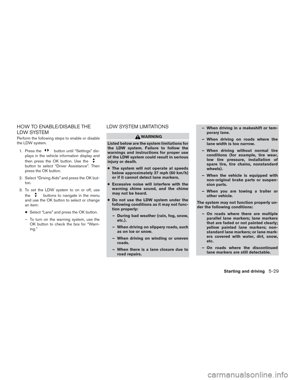 NISSAN ROGUE 2017 2.G Owners Manual HOW TO ENABLE/DISABLE THE
LDW SYSTEM
Perform the following steps to enable or disable
the LDW system.1. Press the
button until “Settings” dis-
plays in the vehicle information display and
then pre NISSAN ROGUE 2017 2.G Owners Manual HOW TO ENABLE/DISABLE THE
LDW SYSTEM
Perform the following steps to enable or disable
the LDW system.1. Press the
button until “Settings” dis-
plays in the vehicle information display and
then pre