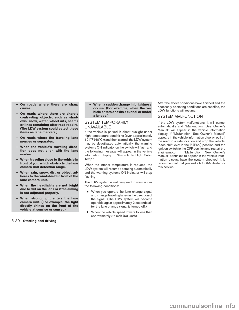 NISSAN ROGUE 2017 2.G Owners Manual – On roads where there are sharpcurves.
– On roads where there are sharply contrasting objects, such as shad-
ows, snow, water, wheel ruts, seams
or lines remaining after road repairs.
(The LDW sy