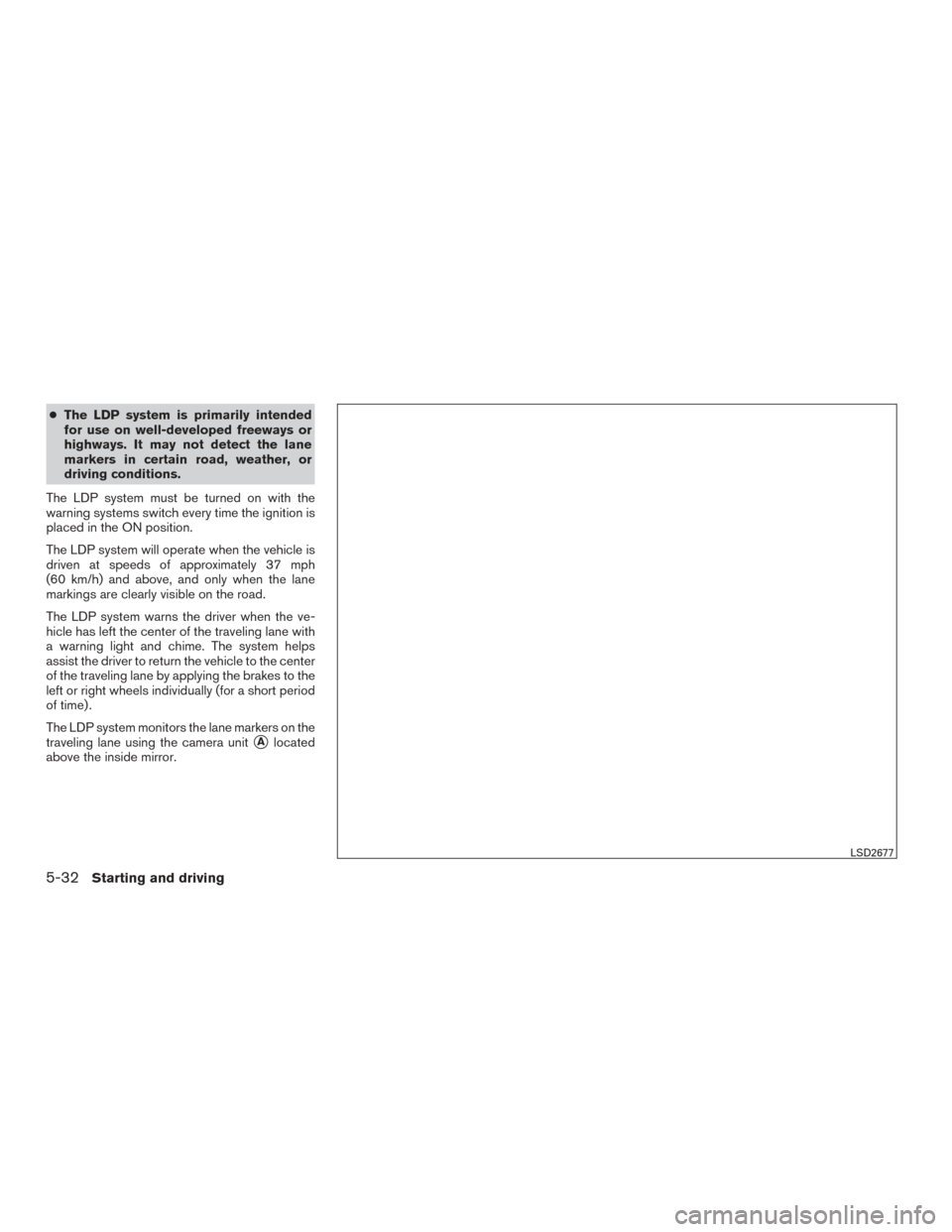 NISSAN ROGUE 2017 2.G Owners Manual ●The LDP system is primarily intended
for use on well-developed freeways or
highways. It may not detect the lane
markers in certain road, weather, or
driving conditions.
The LDP system must be turne NISSAN ROGUE 2017 2.G Owners Manual ●The LDP system is primarily intended
for use on well-developed freeways or
highways. It may not detect the lane
markers in certain road, weather, or
driving conditions.
The LDP system must be turne