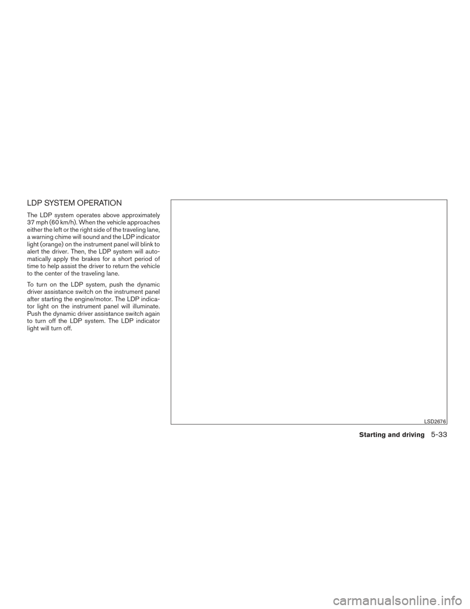NISSAN ROGUE 2017 2.G Owners Manual LDP SYSTEM OPERATION
The LDP system operates above approximately
37 mph (60 km/h). When the vehicle approaches
either the left or the right side of the traveling lane,
a warning chime will sound and t NISSAN ROGUE 2017 2.G Owners Manual LDP SYSTEM OPERATION
The LDP system operates above approximately
37 mph (60 km/h). When the vehicle approaches
either the left or the right side of the traveling lane,
a warning chime will sound and t