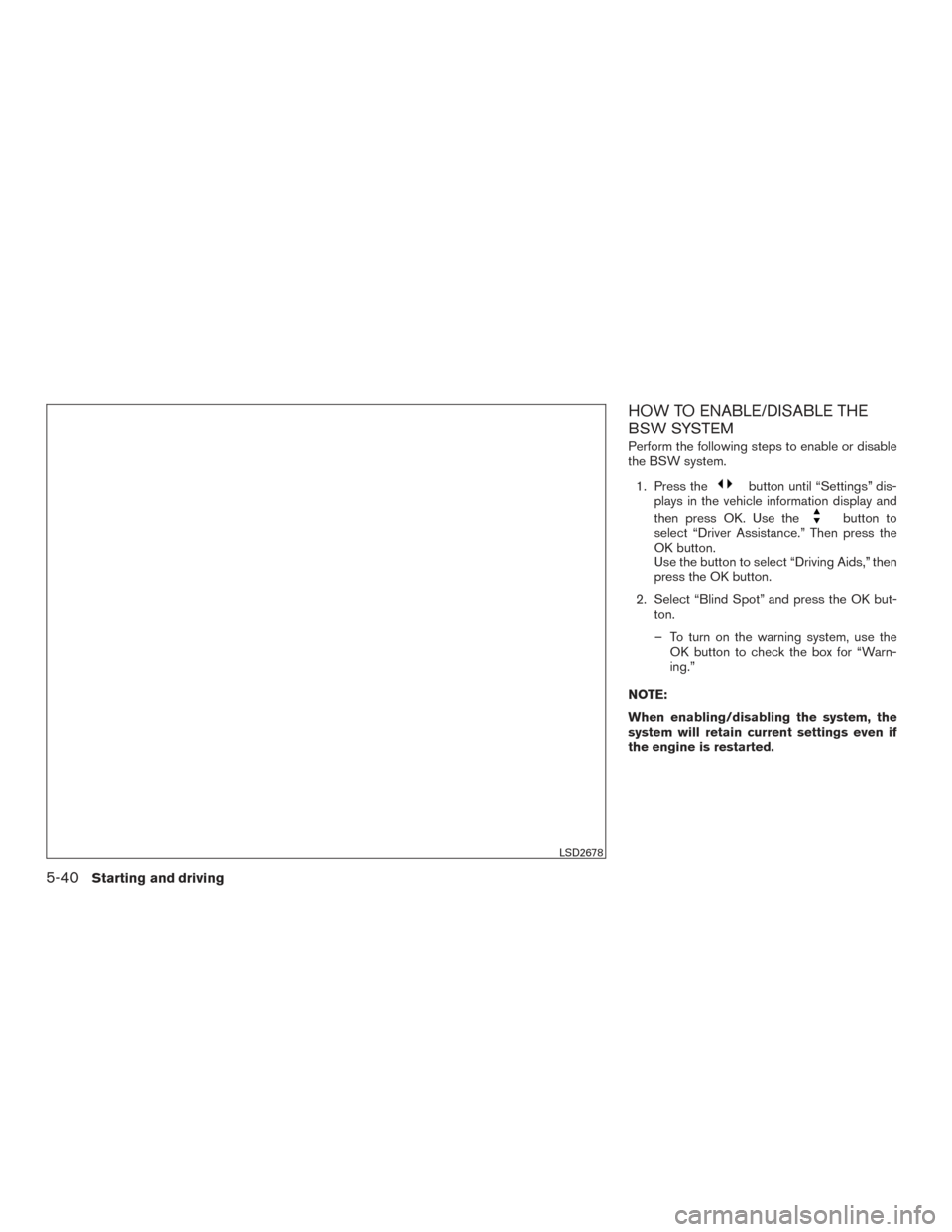NISSAN ROGUE 2017 2.G Owners Manual HOW TO ENABLE/DISABLE THE
BSW SYSTEM
Perform the following steps to enable or disable
the BSW system.1. Press the
button until “Settings” dis-
plays in the vehicle information display and
then pre