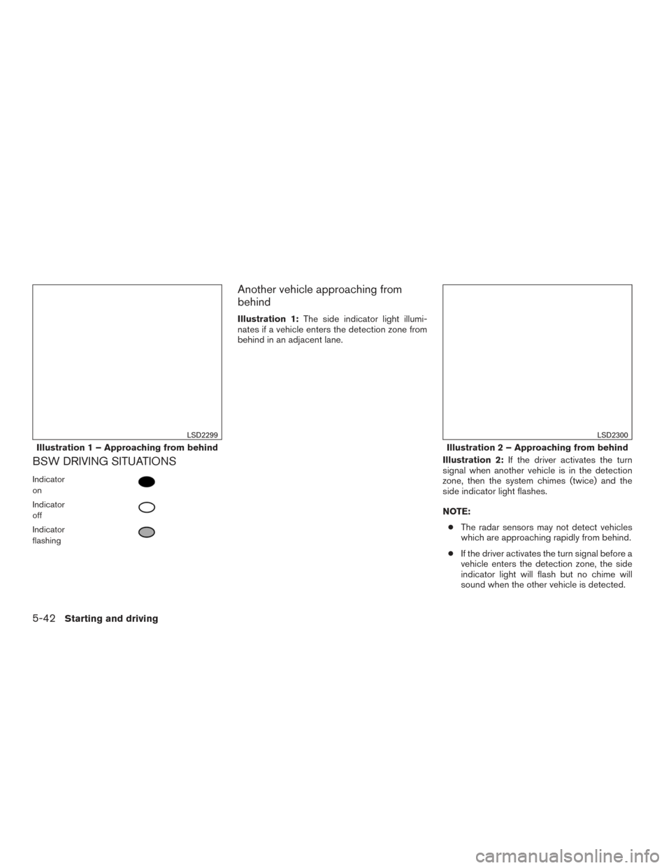 NISSAN ROGUE 2017 2.G Owners Manual BSW DRIVING SITUATIONS
Indicator
on
Indicator
off
Indicator
flashing
Another vehicle approaching from
behind
Illustration 1:The side indicator light illumi-
nates if a vehicle enters the detection zon