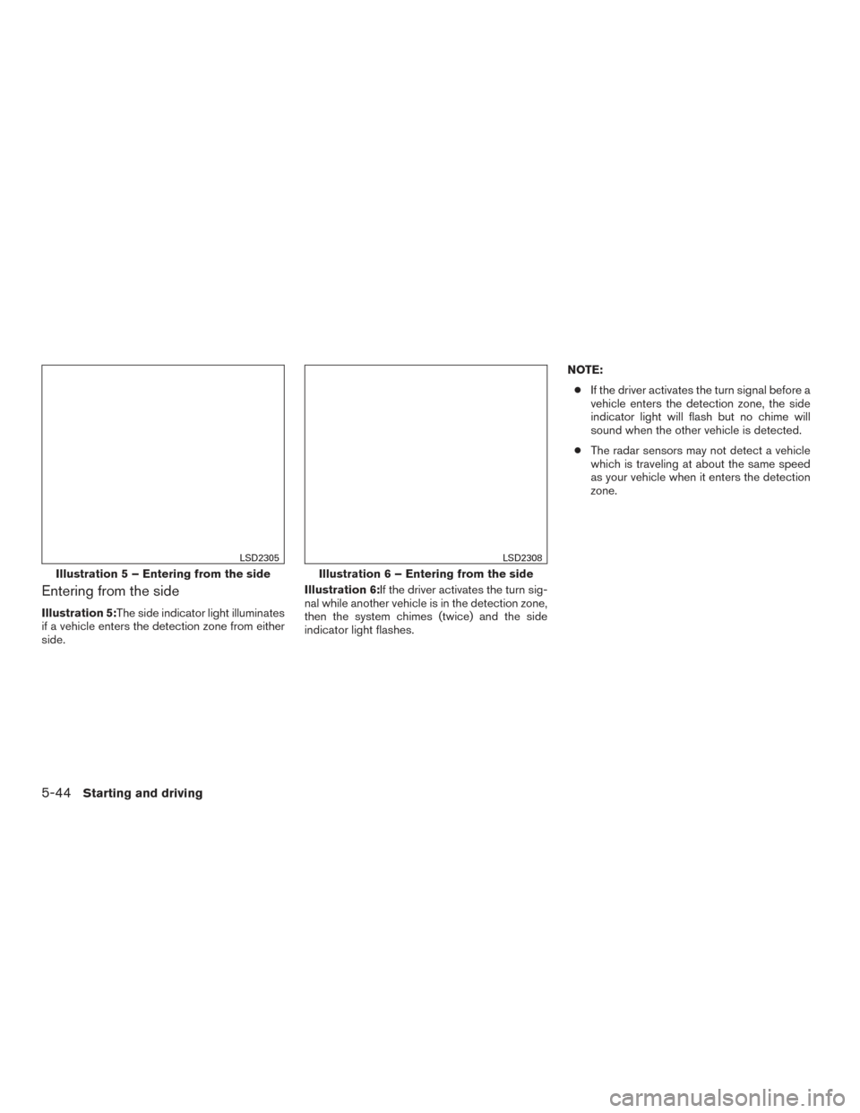 NISSAN ROGUE 2017 2.G Owners Manual Entering from the side
Illustration 5:The side indicator light illuminates
if a vehicle enters the detection zone from either
side.Illustration 6:If the driver activates the turn sig-
nal while anothe