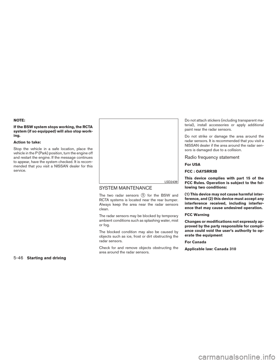 NISSAN ROGUE 2017 2.G Owners Manual NOTE:
If the BSW system stops working, the RCTA
system (if so equipped) will also stop work-
ing.
Action to take:
Stop the vehicle in a safe location, place the
vehicle in the P (Park) position, turn 