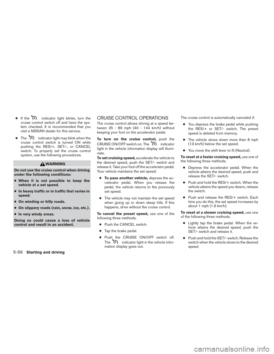 NISSAN ROGUE 2017 2.G Owners Manual ●If theindicator light blinks, turn the
cruise control switch off and have the sys-
tem checked. It is recommended that you
visit a NISSAN dealer for this service.
● The
indicator light may blink 