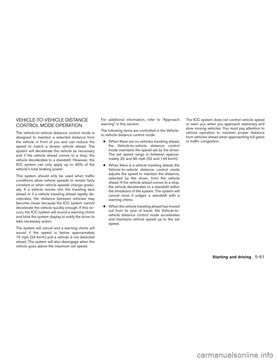 NISSAN ROGUE 2017 2.G Owners Manual VEHICLE-TO-VEHICLE DISTANCE
CONTROL MODE OPERATION
The vehicle-to-vehicle distance control mode is
designed to maintain a selected distance from
the vehicle in front of you and can reduce the
speed to