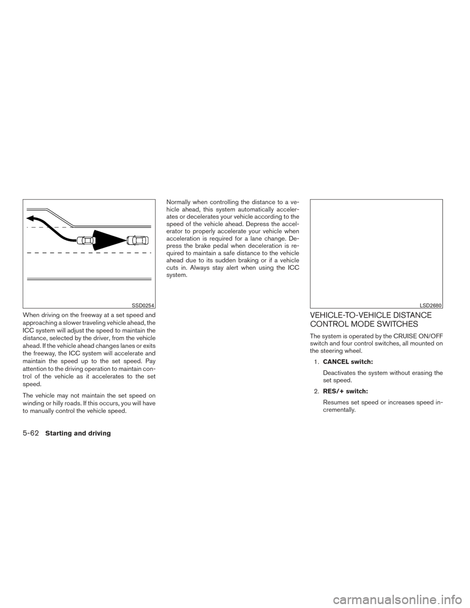 NISSAN ROGUE 2017 2.G Service Manual When driving on the freeway at a set speed and
approaching a slower traveling vehicle ahead, the
ICC system will adjust the speed to maintain the
distance, selected by the driver, from the vehicle
ahe NISSAN ROGUE 2017 2.G Service Manual When driving on the freeway at a set speed and
approaching a slower traveling vehicle ahead, the
ICC system will adjust the speed to maintain the
distance, selected by the driver, from the vehicle
ahe