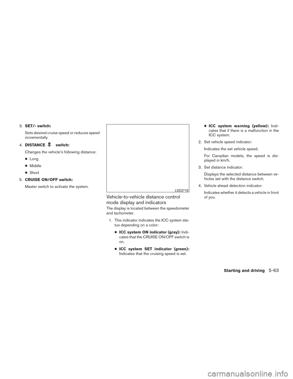NISSAN ROGUE 2017 2.G Owners Manual 3.SET/- switch:
Sets desired cruise speed or reduces speed
incrementally.
4. DISTANCE
switch:
Changes the vehicle’s following distance:
● Long
● Middle
● Short
5. CRUISE ON/OFF switch:
Master 