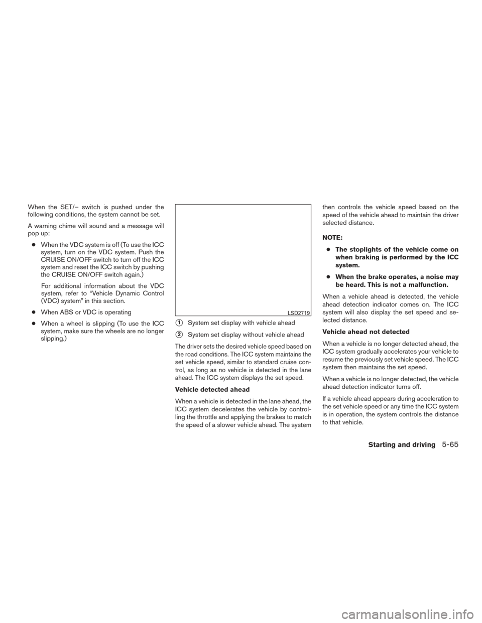 NISSAN ROGUE 2017 2.G Owners Manual When the SET/– switch is pushed under the
following conditions, the system cannot be set.
A warning chime will sound and a message will
pop up:● When the VDC system is off (To use the ICC
system, 