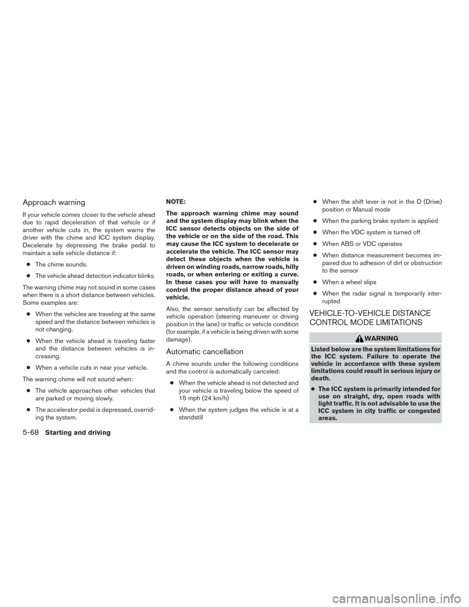 NISSAN ROGUE 2017 2.G Owners Guide Approach warning
If your vehicle comes closer to the vehicle ahead
due to rapid deceleration of that vehicle or if
another vehicle cuts in, the system warns the
driver with the chime and ICC system di