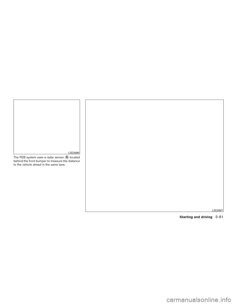 NISSAN ROGUE 2017 2.G Service Manual The FEB system uses a radar sensorAlocated
behind the front bumper to measure the distance
to the vehicle ahead in the same lane.
LSD2690
LSD2687
Starting and driving5-81 