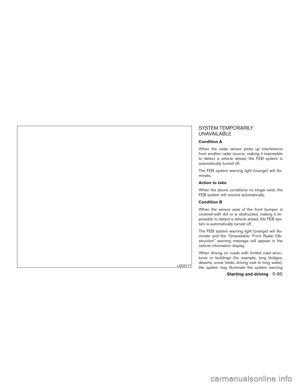 NISSAN ROGUE 2017 2.G Service Manual SYSTEM TEMPORARILY
UNAVAILABLE
Condition A
When the radar sensor picks up interference
from another radar source, making it impossible
to detect a vehicle ahead, the FEB system is
automatically turned