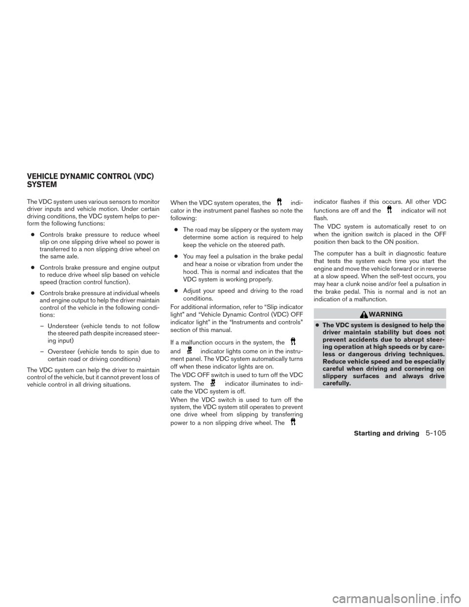 NISSAN ROGUE 2017 2.G Workshop Manual The VDC system uses various sensors to monitor
driver inputs and vehicle motion. Under certain
driving conditions, the VDC system helps to per-
form the following functions:● Controls brake pressure
