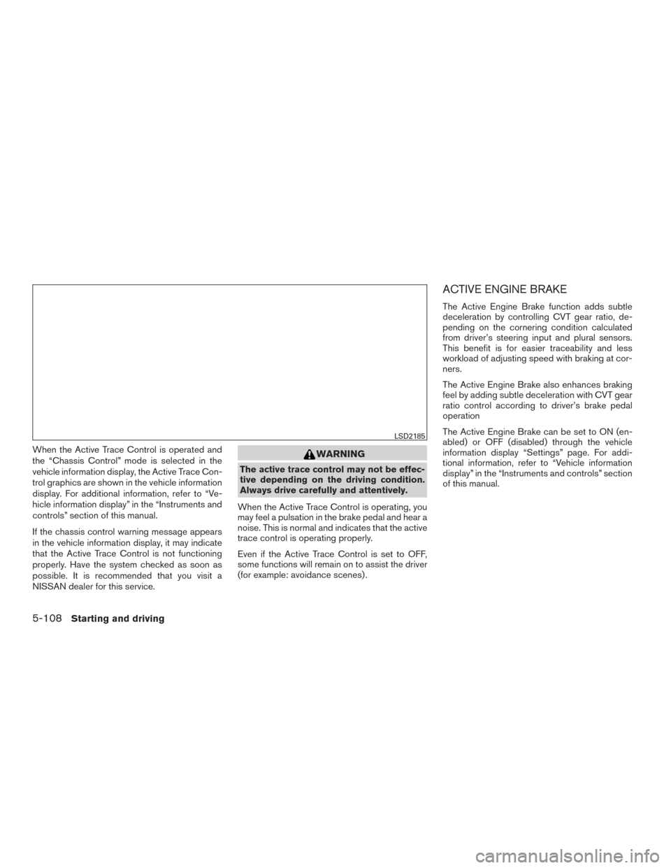 NISSAN ROGUE 2017 2.G Workshop Manual When the Active Trace Control is operated and
the “Chassis Control” mode is selected in the
vehicle information display, the Active Trace Con-
trol graphics are shown in the vehicle information
di