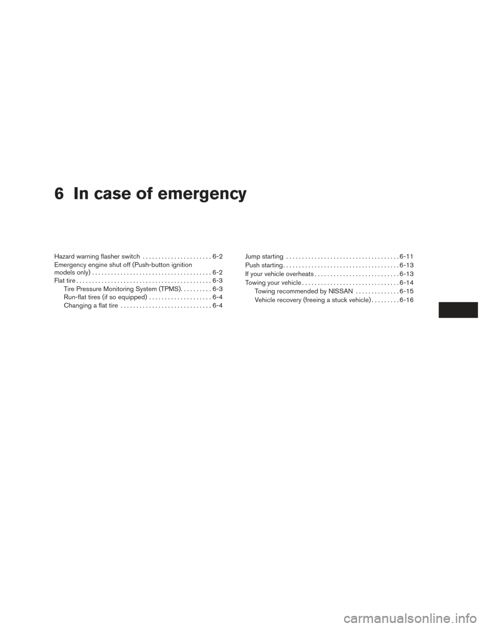 NISSAN ROGUE 2017 2.G Owners Manual 6 In case of emergency
Hazard warning flasher switch......................6-2
Emergency engine shut off (Push-button ignition
models only) ......................................6-2
Flat tire .........