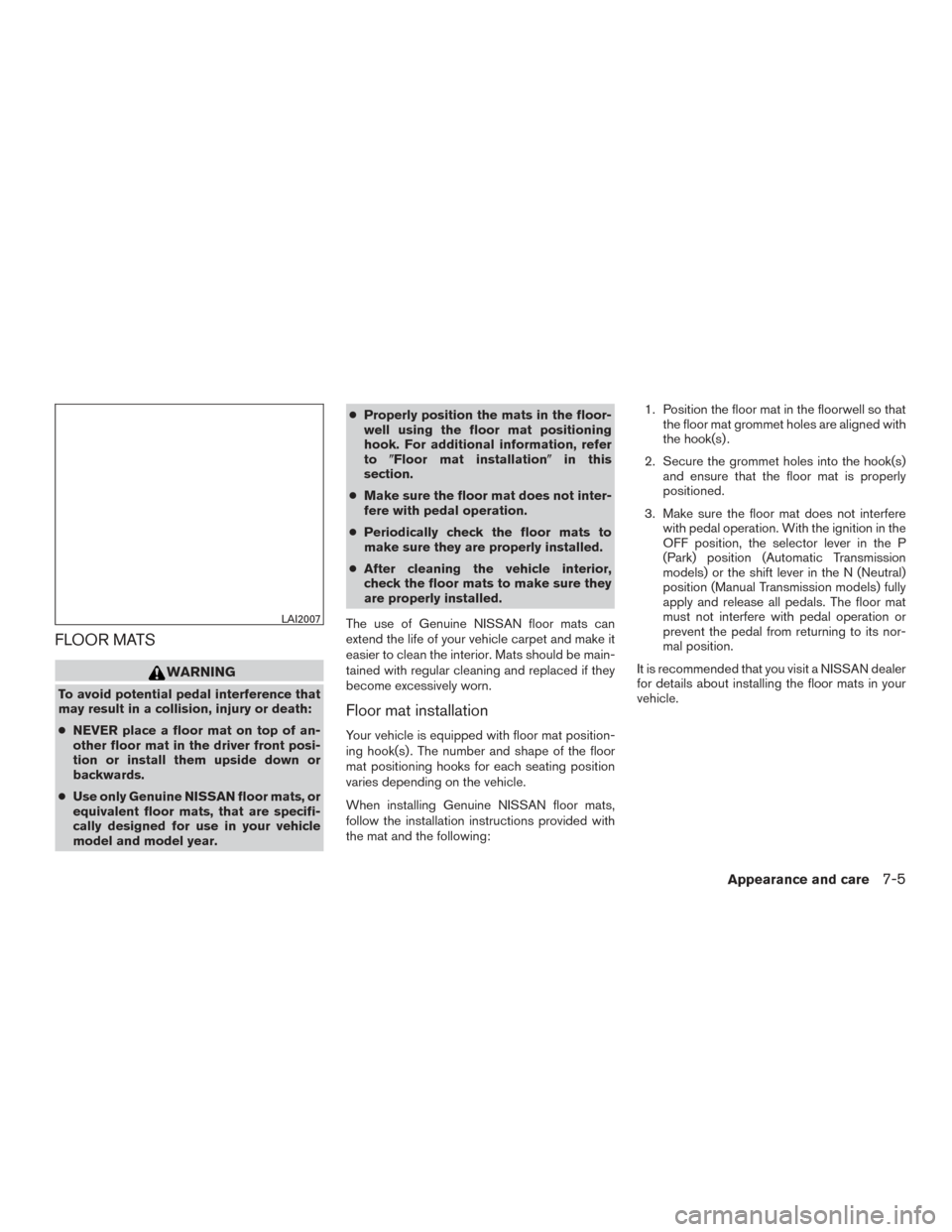 NISSAN ROGUE 2017 2.G Owners Manual FLOOR MATS
WARNING
To avoid potential pedal interference that
may result in a collision, injury or death:
●NEVER place a floor mat on top of an-
other floor mat in the driver front posi-
tion or ins