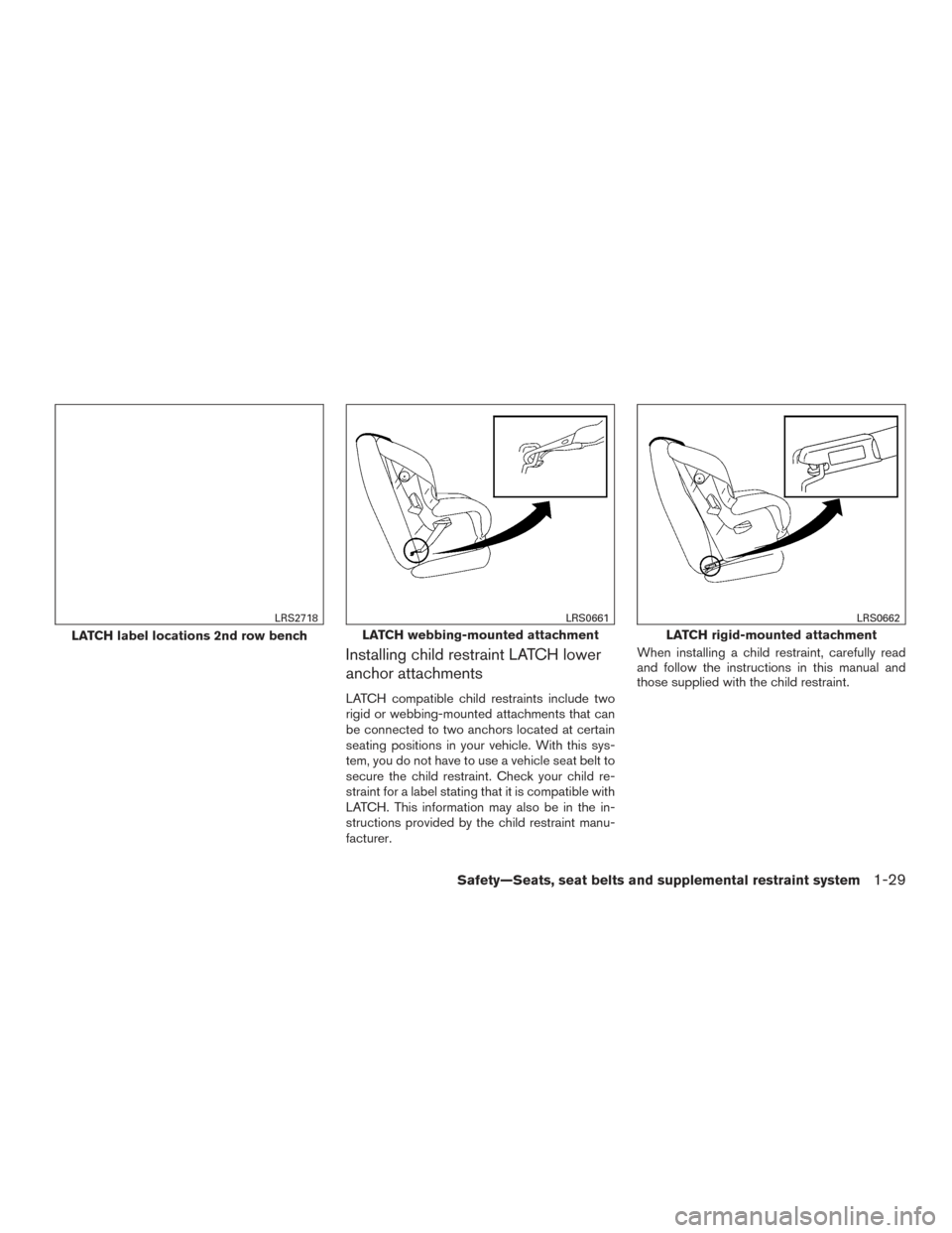 NISSAN ROGUE 2017 2.G Service Manual Installing child restraint LATCH lower
anchor attachments
LATCH compatible child restraints include two
rigid or webbing-mounted attachments that can
be connected to two anchors located at certain
sea NISSAN ROGUE 2017 2.G Service Manual Installing child restraint LATCH lower
anchor attachments
LATCH compatible child restraints include two
rigid or webbing-mounted attachments that can
be connected to two anchors located at certain
sea