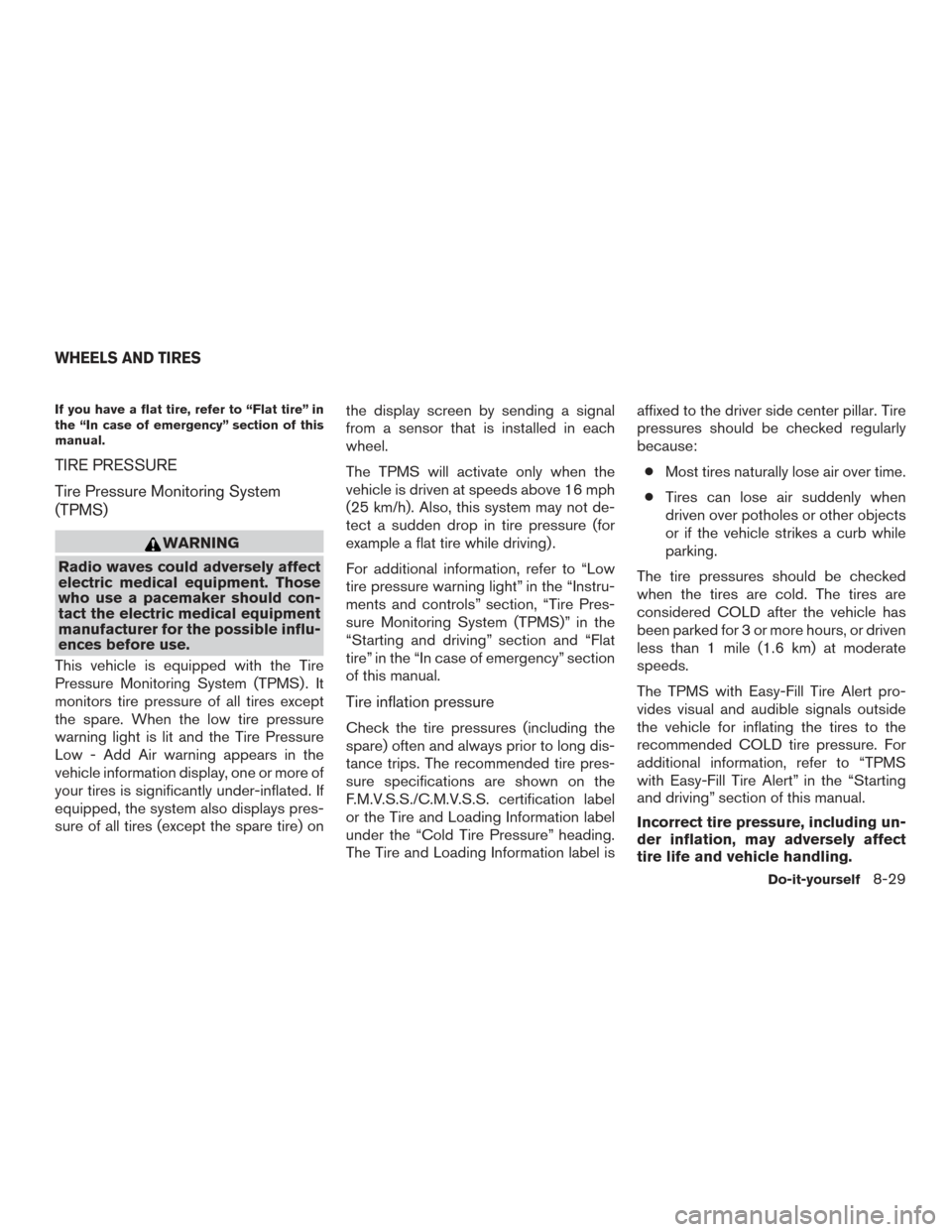 NISSAN ROGUE 2017 2.G Workshop Manual If you have a flat tire, refer to “Flat tire” in
the “In case of emergency” section of this
manual.
TIRE PRESSURE
Tire Pressure Monitoring System
(TPMS)
WARNING
Radio waves could adversely aff