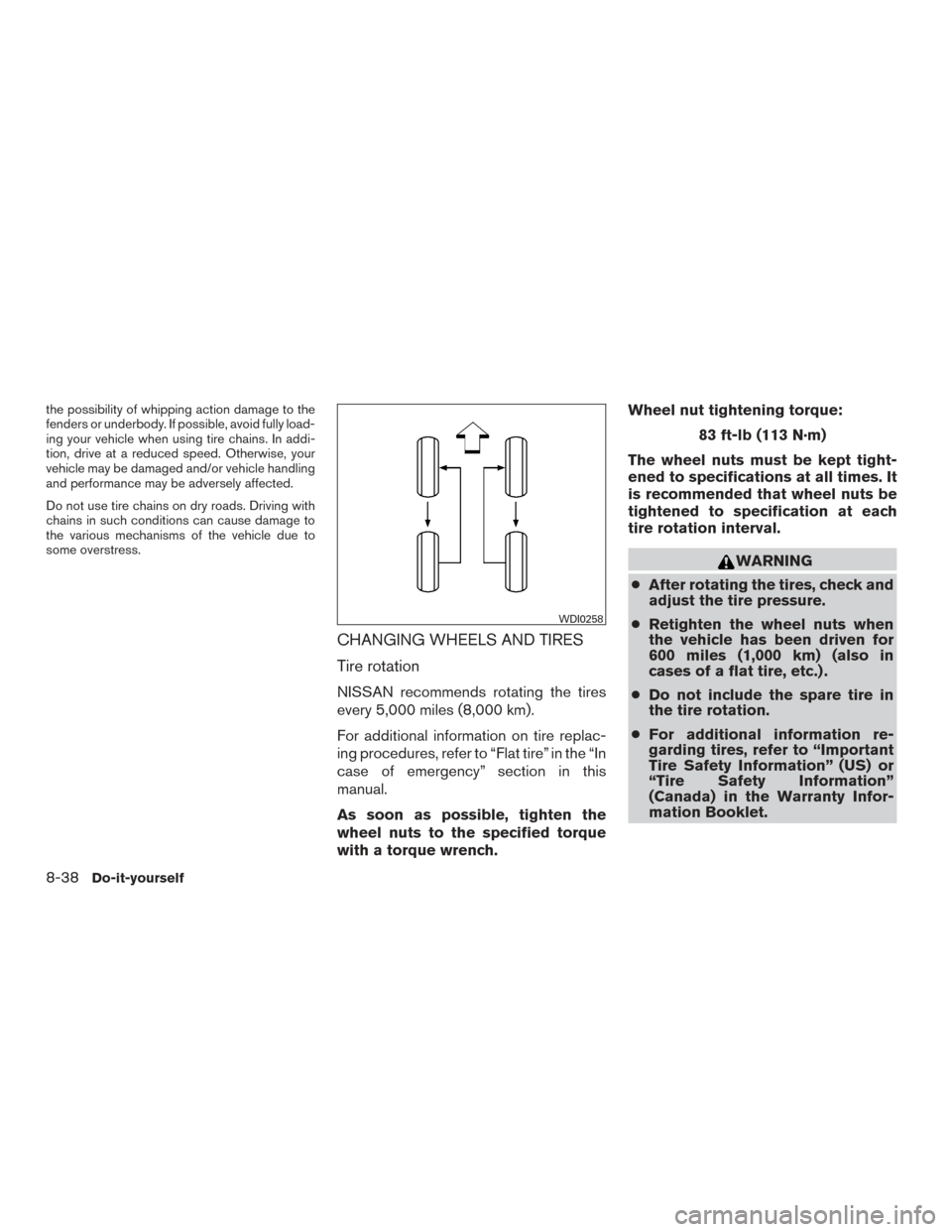 NISSAN ROGUE 2017 2.G Owners Manual the possibility of whipping action damage to the
fenders or underbody. If possible, avoid fully load-
ing your vehicle when using tire chains. In addi-
tion, drive at a reduced speed. Otherwise, your
