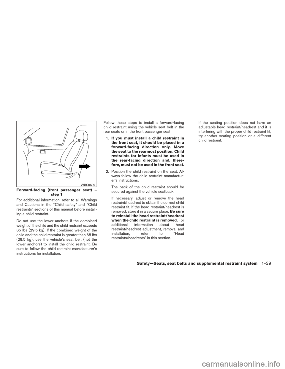 NISSAN ROGUE 2017 2.G Workshop Manual For additional information, refer to all Warnings
and Cautions in the “Child safety” and “Child
restraints” sections of this manual before install-
ing a child restraint.
Do not use the lower 