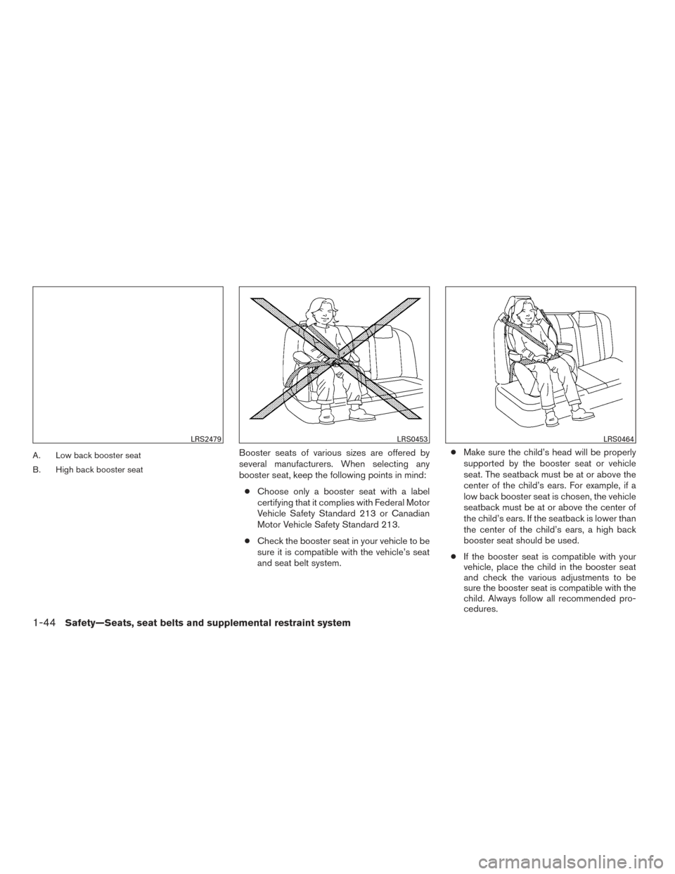 NISSAN ROGUE 2017 2.G Repair Manual A. Low back booster seat
B. High back booster seatBooster seats of various sizes are offered by
several manufacturers. When selecting any
booster seat, keep the following points in mind:● Choose onl