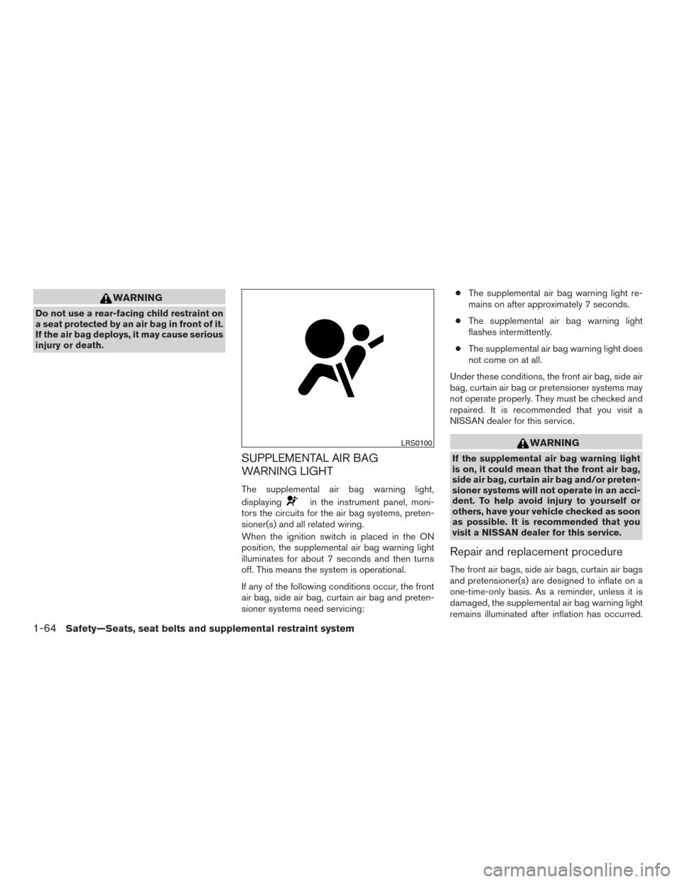 NISSAN ROGUE 2017 2.G Manual Online WARNING
Do not use a rear-facing child restraint on
a seat protected by an air bag in front of it.
If the air bag deploys, it may cause serious
injury or death.
SUPPLEMENTAL AIR BAG
WARNING LIGHT
The 