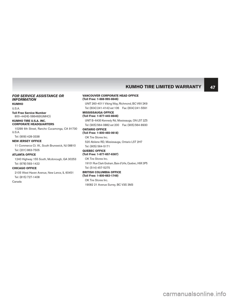 NISSAN ROGUE HYBRID 2017 2.G Warranty Booklet FOR SERVICE ASSISTANCE OR
INFORMATION
KUMHO
U.S.A.
Toll Free Service Number800–44(HI) -58646(KUMHO)
KUMHO TIRE U.S.A. INC.
CORPORATE HEADQUARTERS 10299 6th Street, Rancho Cucamonga, CA 91730
U.S.A.
NISSAN ROGUE HYBRID 2017 2.G Warranty Booklet FOR SERVICE ASSISTANCE OR
INFORMATION
KUMHO
U.S.A.
Toll Free Service Number800–44(HI) -58646(KUMHO)
KUMHO TIRE U.S.A. INC.
CORPORATE HEADQUARTERS 10299 6th Street, Rancho Cucamonga, CA 91730
U.S.A.