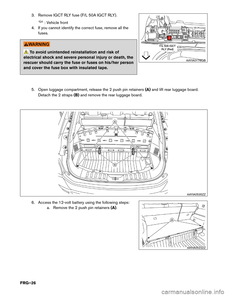 NISSAN ROGUE HYBRID 2017 2.G First Responders Guide 3. Remove IGCT RLY fuse (F/L 50A IGCT RLY) .
: Vehicle front
4.
If you cannot identify the correct fuse, remove all the
fuses. To avoid unintended reinstallation and risk of
electrical
 shock and seve