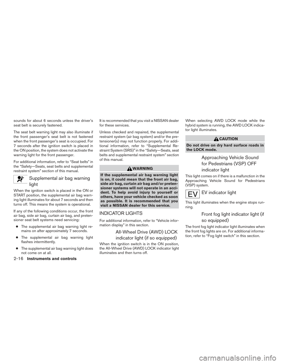 NISSAN ROGUE HYBRID 2017 2.G Owners Manual sounds for about 6 seconds unless the driver’s
seat belt is securely fastened.
The seat belt warning light may also illuminate if
the front passenger’s seat belt is not fastened
when the front pas NISSAN ROGUE HYBRID 2017 2.G Owners Manual sounds for about 6 seconds unless the driver’s
seat belt is securely fastened.
The seat belt warning light may also illuminate if
the front passenger’s seat belt is not fastened
when the front pas